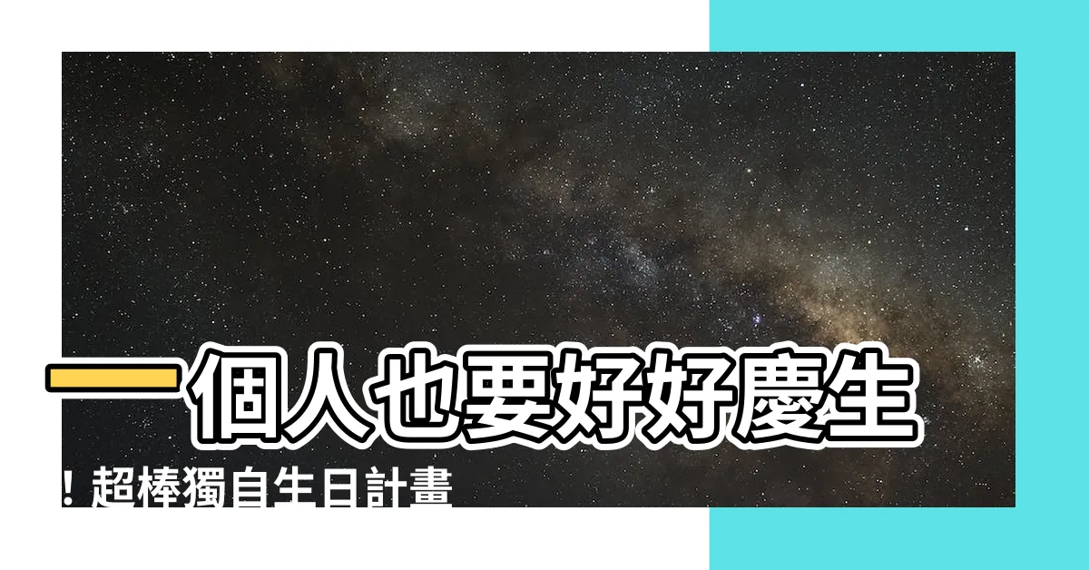 【一個人的生日怎麼過】一個人也要好好慶生！超棒獨自生日計畫，讓你的生日過得超精彩！