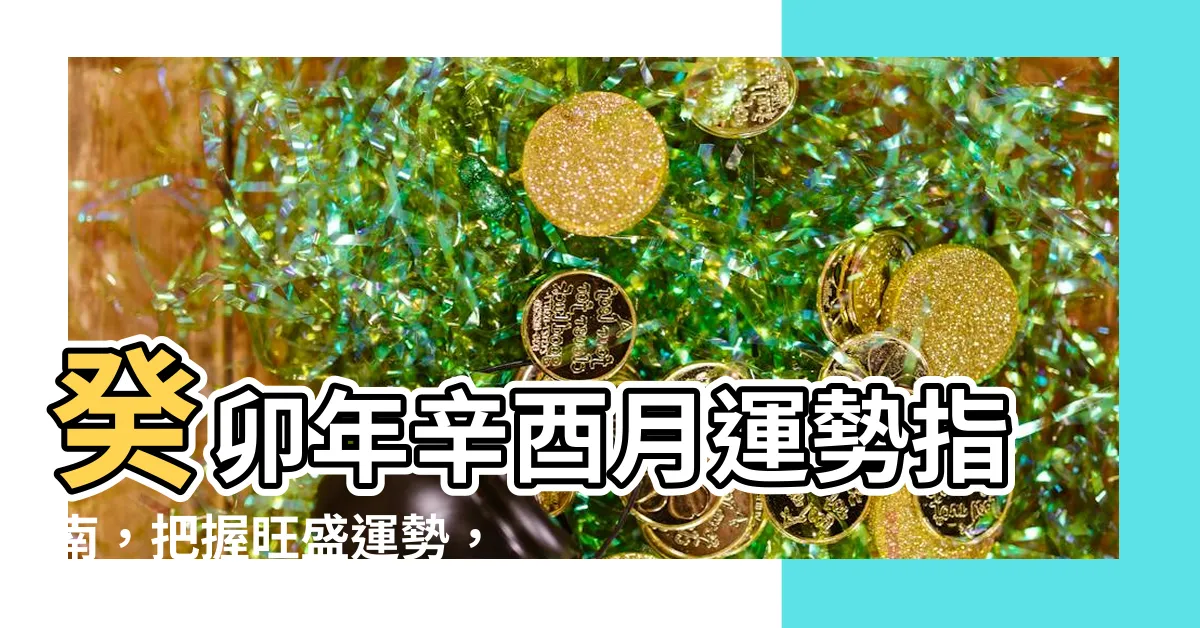 【癸卯年辛酉月】癸卯年辛酉月運勢指南，把握旺盛運勢，提升人生各方面