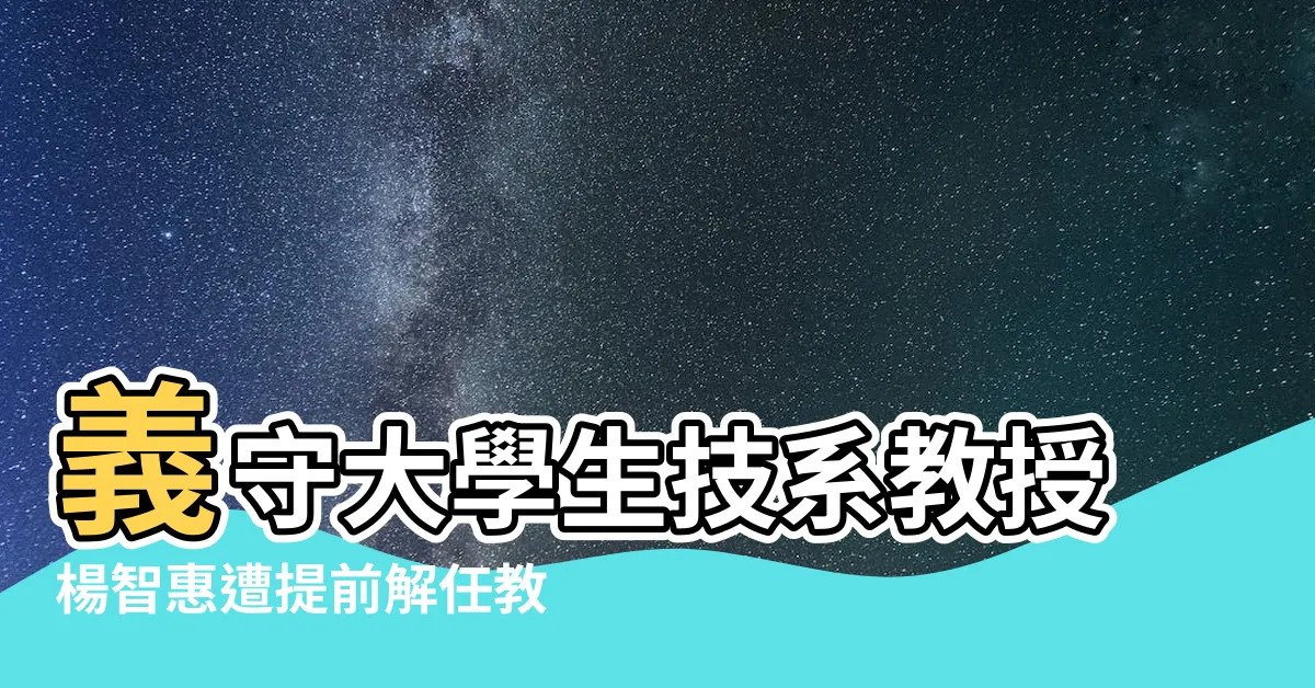 【義守大學生技系教授楊智惠】義守大學生技系教授楊智惠遭提前解任教授職引發熱議