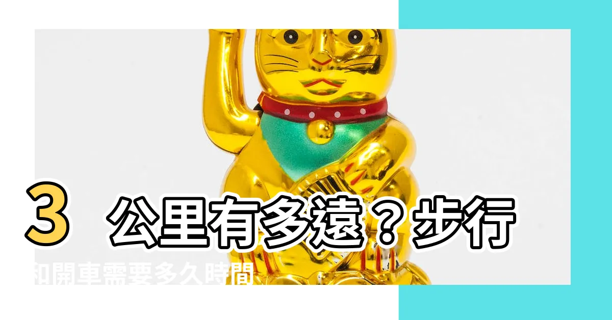【3公里多遠】3公里有多遠？步行和開車需要多久時間？