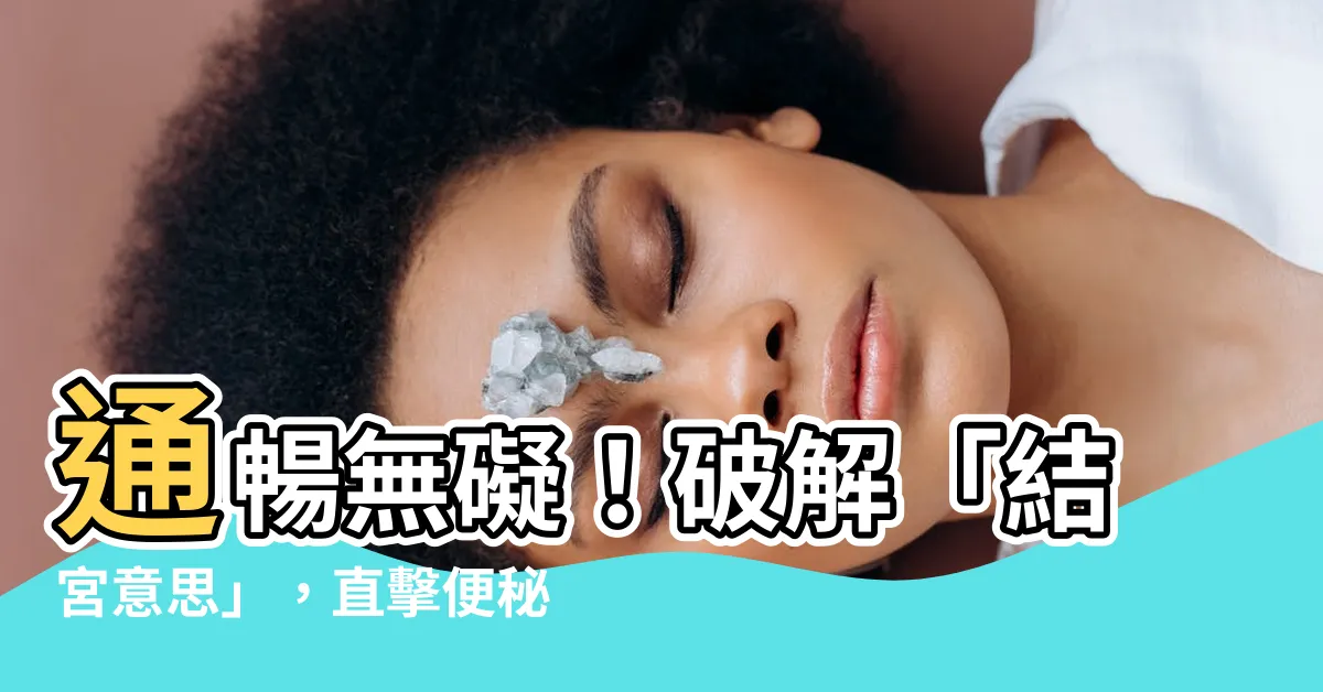 【結宮意思】通暢無礙！破解「結宮意思」，直擊便秘老大難
