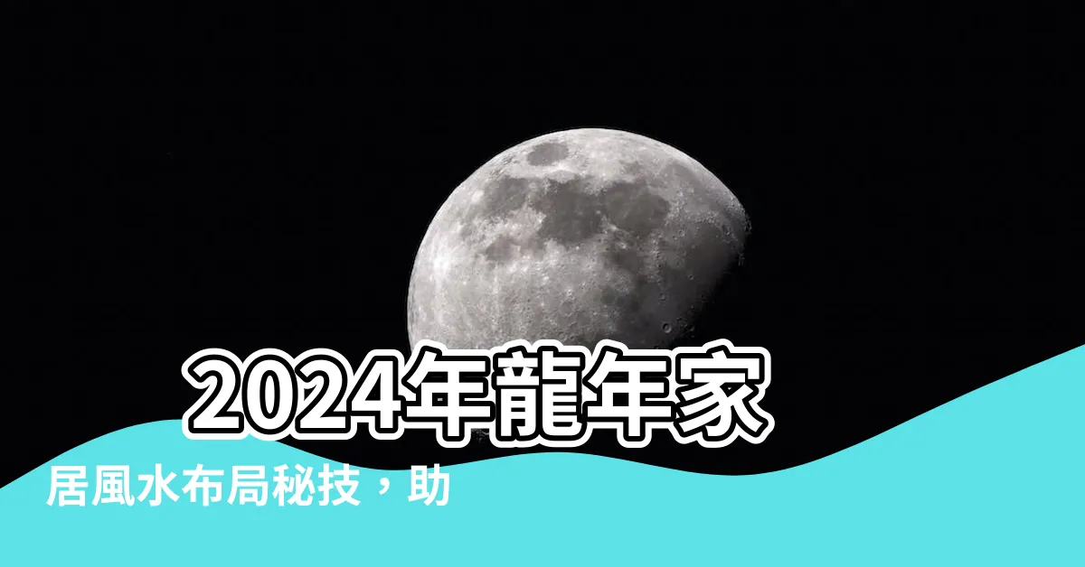 【2024 風水佈局】 2024年龍年家居風水佈局秘技，助你財旺桃花旺，病煞遠！