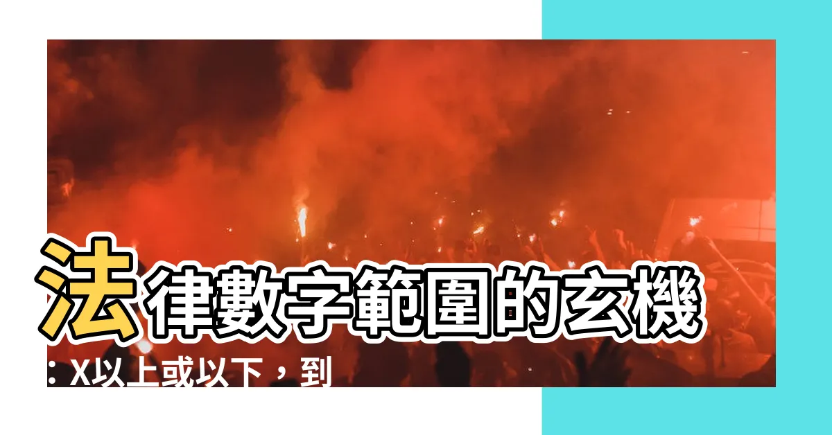 【包括嗎】法律數字範圍的玄機：X以上或以下，到底包不包括X？