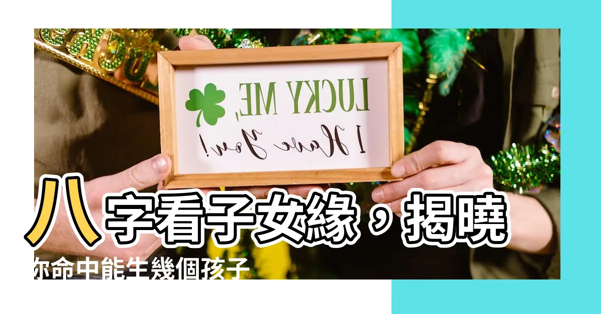 【算命生幾個孩子】八字看子女緣，揭曉你命中能生幾個孩子！