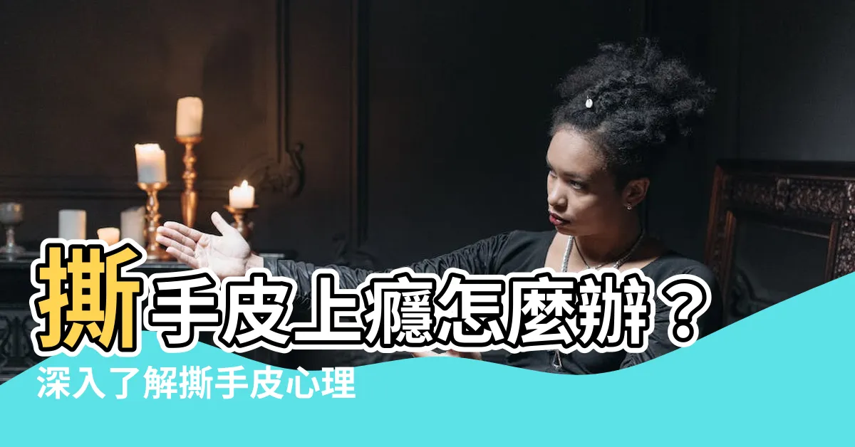 【撕手皮心理】撕手皮上癮怎麼辦？深入瞭解撕手皮心理