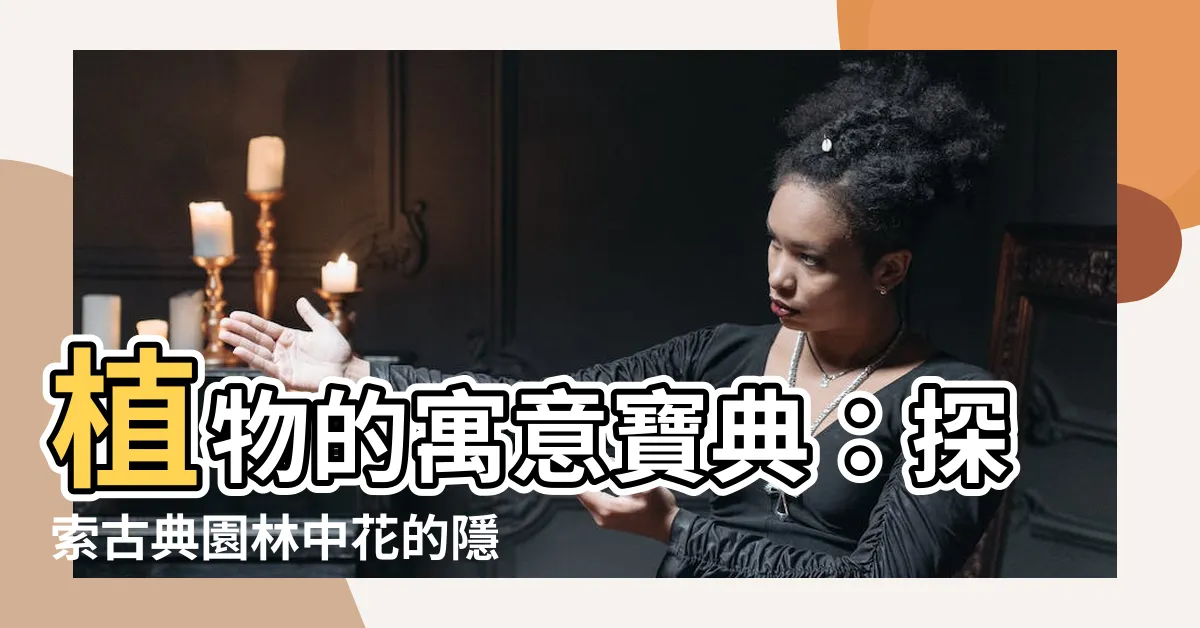 【植物寓意】植物的寓意寶典：探索古典園林中花的隱喻與收藏價值