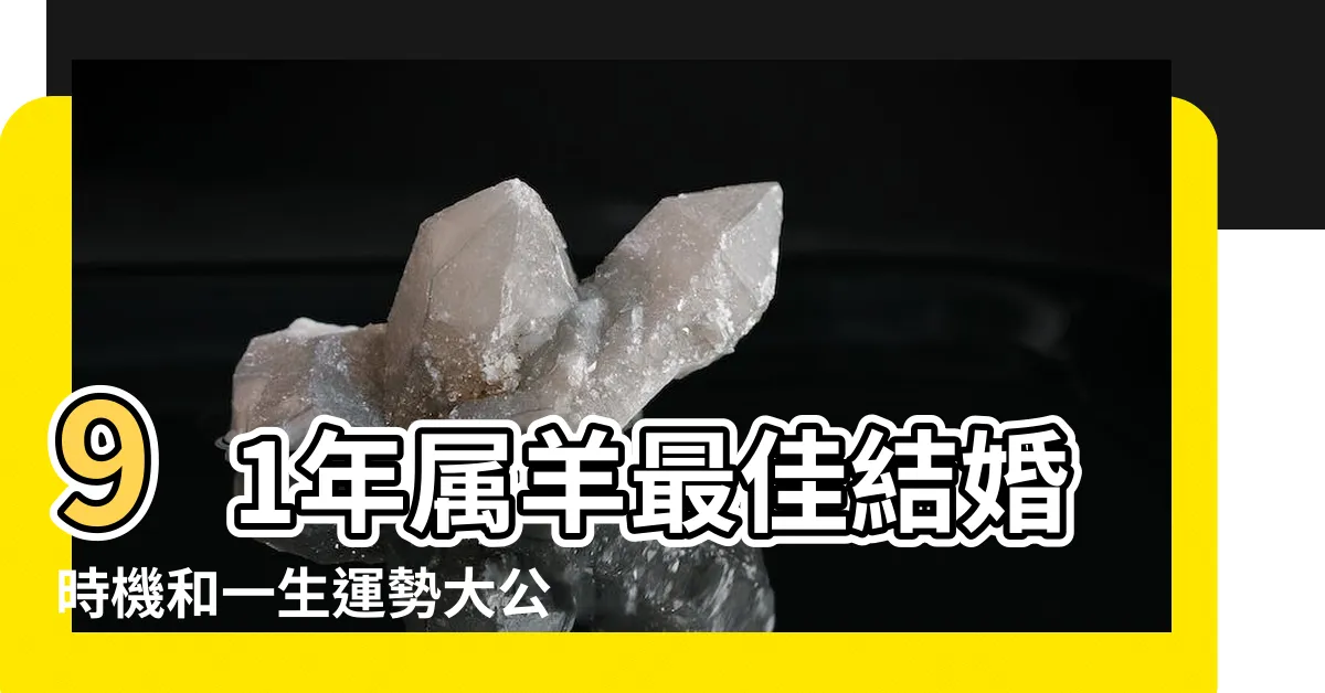 【91年屬羊】91年屬羊最佳結婚時機和一生運勢大公開!