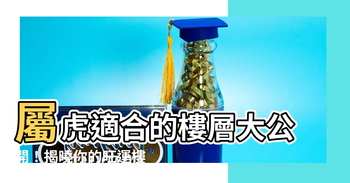 【屬虎適合的樓層】屬虎適合的樓層大公開！揭曉你的旺運樓層