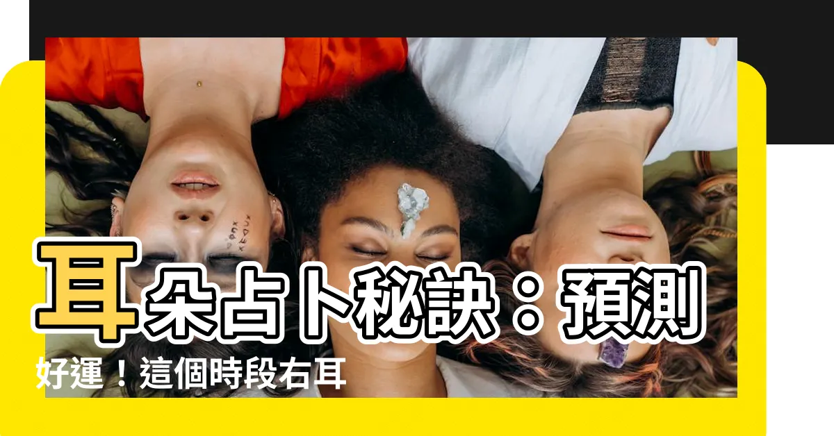 【耳朵占卜】耳朵占卜秘訣：預測好運！這個時段右耳癢，財神爺可能上門