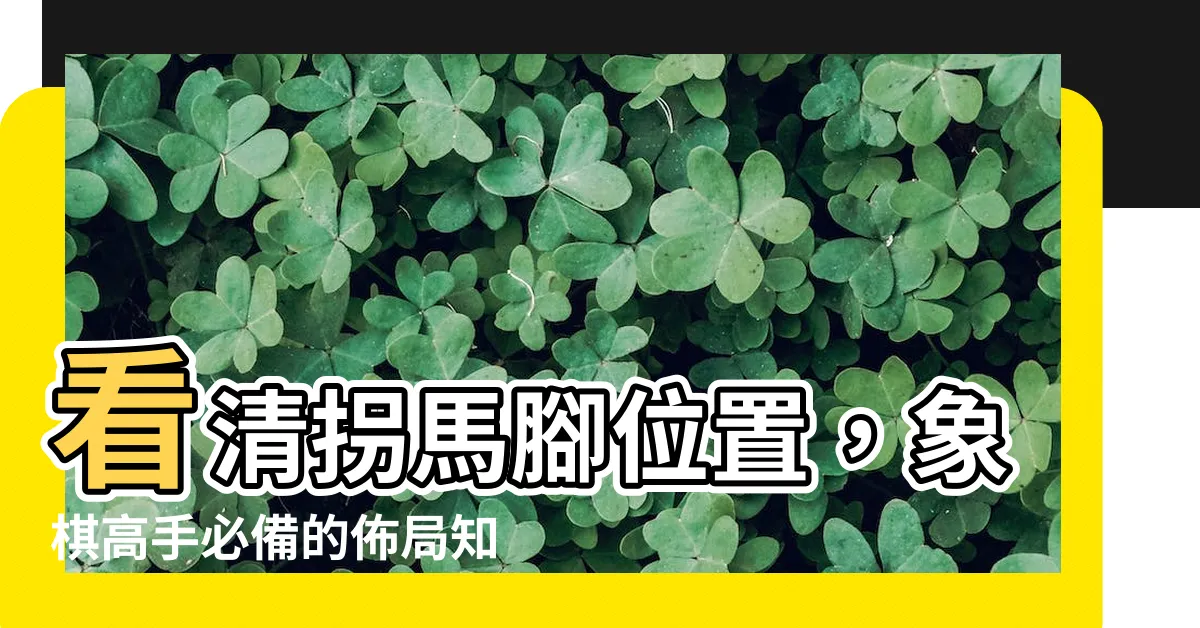 【拐馬腳位置】看清拐馬腳位置，象棋高手必備的佈局知識！