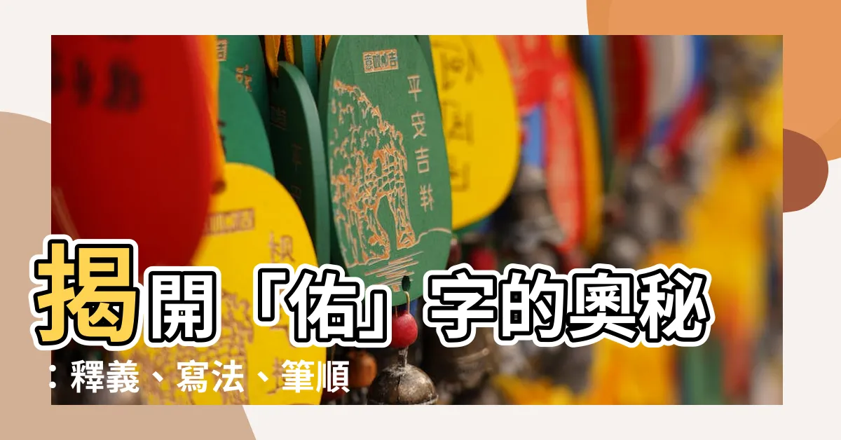 【佑字】揭開「佑」字的奧秘：釋義、寫法、筆順一網打盡！