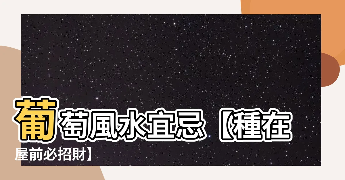 【葡萄 風水】葡萄風水宜忌【種在屋前必招財】