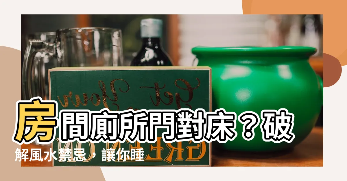 【房間廁所門對牀】房間廁所門對牀？破解風水禁忌，讓你睡好睡滿！