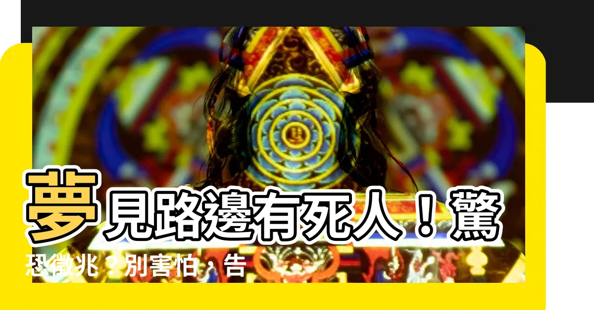 【夢到路上有死人】夢見路邊有死人！驚恐徵兆？別害怕，告訴你真實含意！