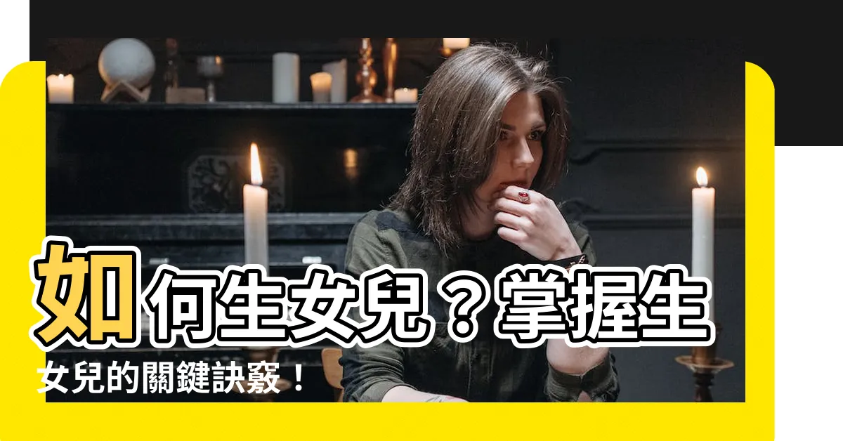 【怎樣生女兒】如何生女兒？掌握生女兒的關鍵訣竅！