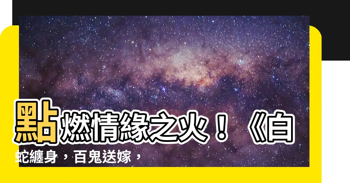 【白蛇纏身百鬼送嫁銀花火樹】點燃情緣之火！《白蛇纏身，百鬼送嫁，銀花火樹點綴浪漫夜空》