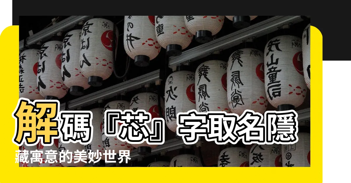 【芯意思名字】解碼『芯』字取名隱藏寓意的美妙世界