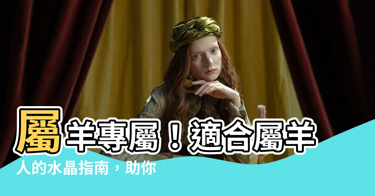 【屬羊適合什麼水晶】屬羊專屬！適合屬羊人的水晶指南，助你招財納福、運勢亨通