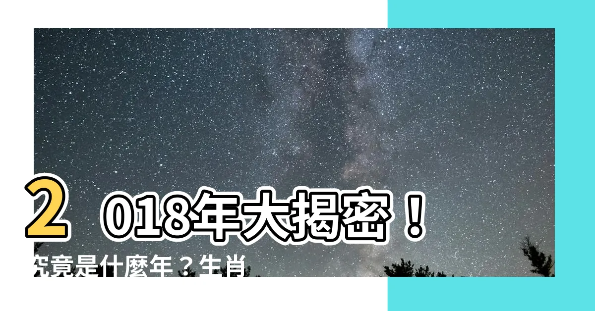 【2018年是什麼年】2018年大揭密!究竟是什麼年?生肖屬什麼?一文搞懂!