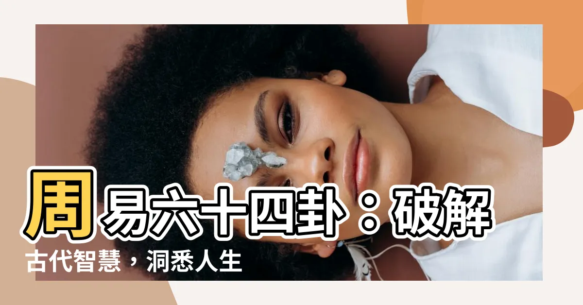 【周易六十四卦】周易六十四卦：破解古代智慧，洞悉人生奧妙