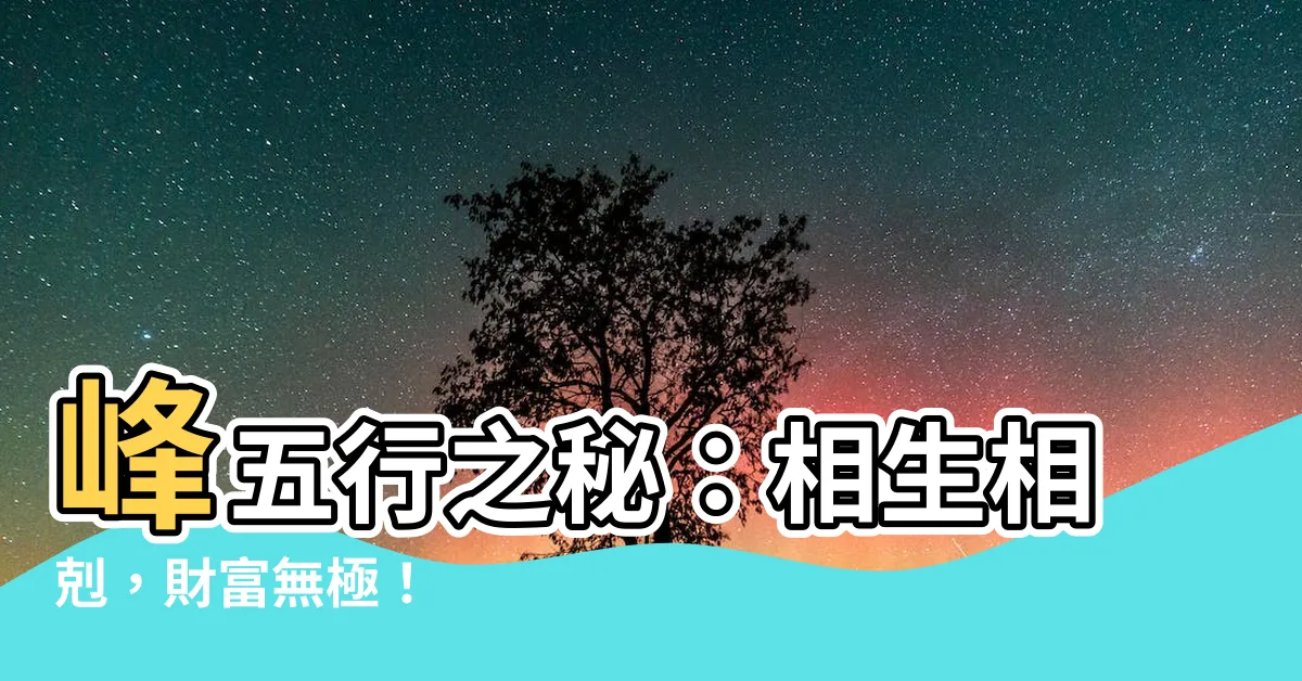【峯五行】峯五行之秘：相生相剋，財富無極！
