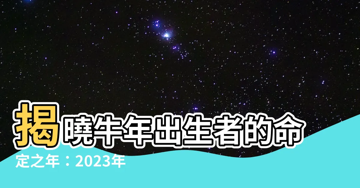 【牛年出生】揭曉牛年出生者的命定之年：2023年牛年運勢指南