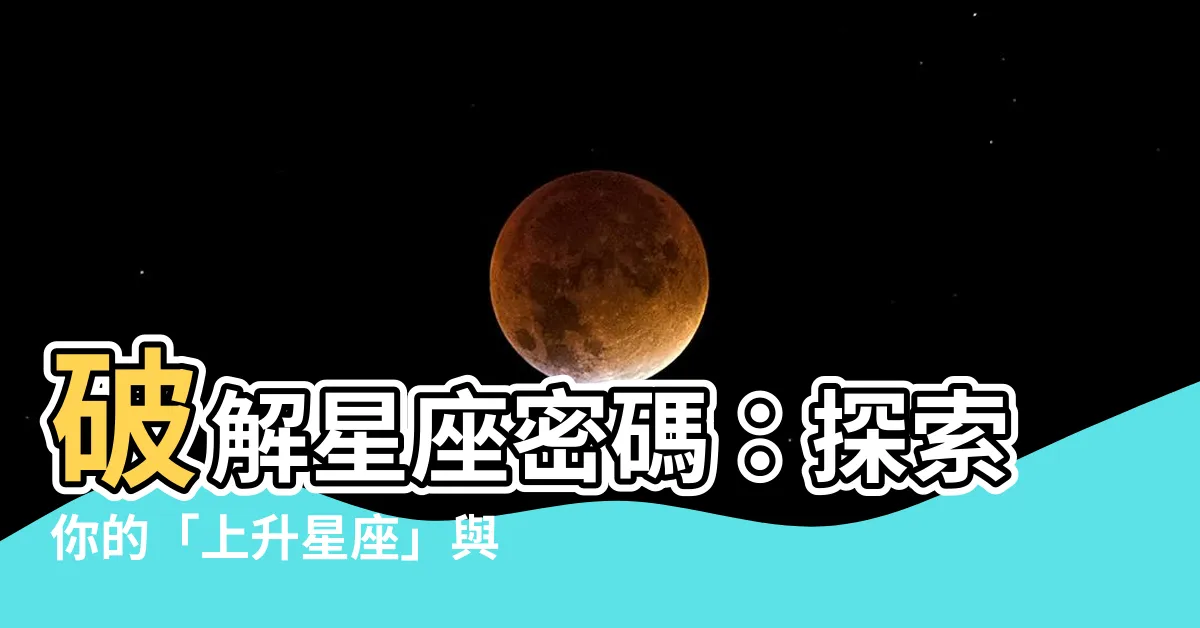 【星座 上升 太陽】破解星座密碼：探索你的「上升星座」與「太陽星座」