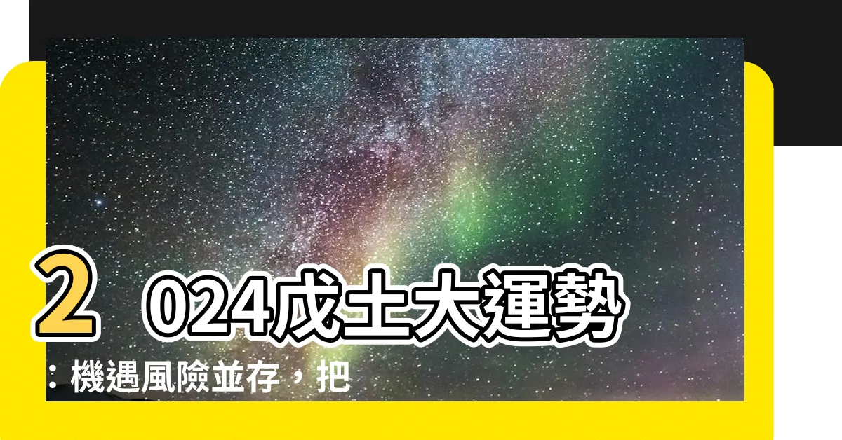【2024戊土】2024戊土大運勢：機遇風險並存，把握關鍵！