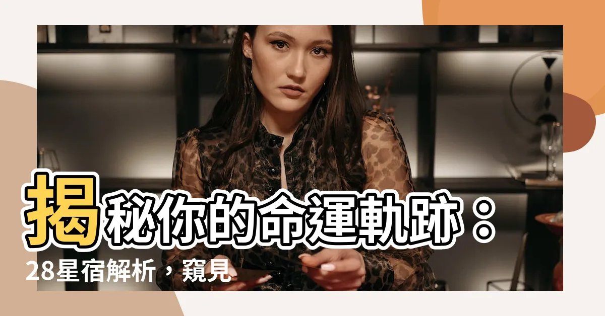 【28星宿解析】揭秘你的命運軌跡:28星宿解析,窺見你的性格特質與命運起伏