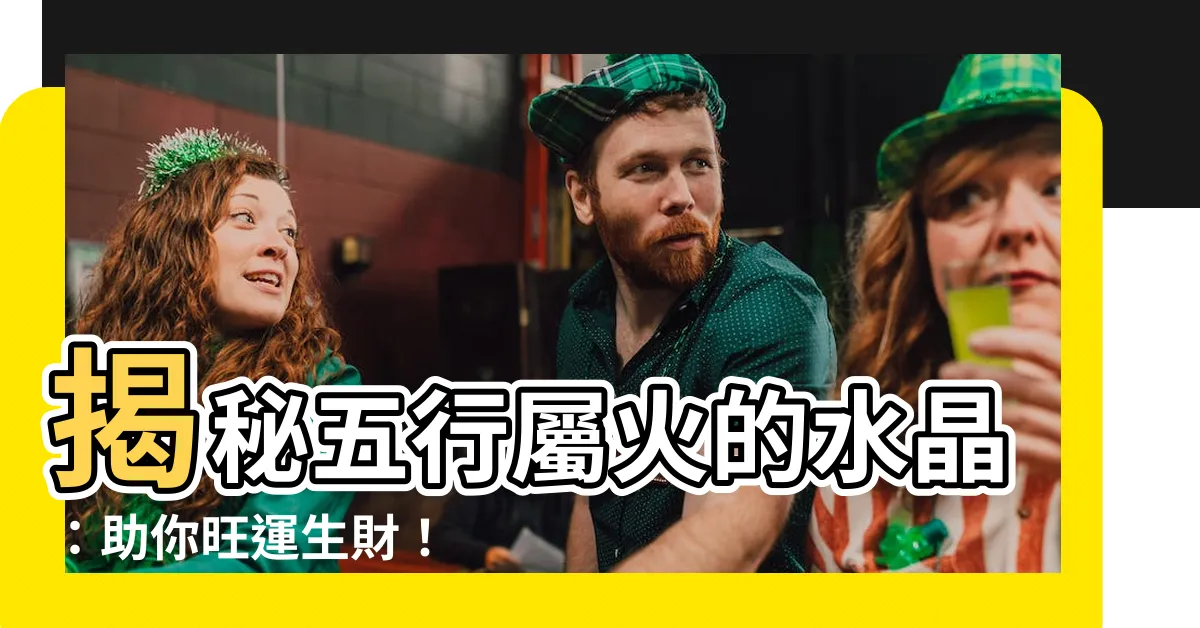 【五行屬火的水晶】揭秘五行屬火的水晶：助你旺運生財！