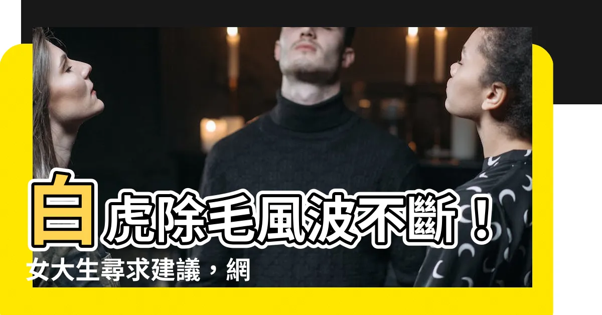 【白虎 除毛】白虎除毛風波不斷！女大生尋求建議，網路論戰激烈