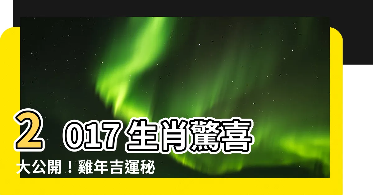 【2017生肖】2017 生肖驚喜大公開！雞年吉運秘笈一次看懂