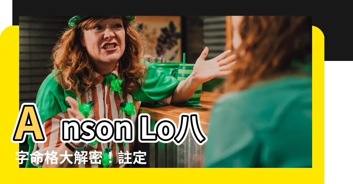 【anson lo 八字】Anson Lo八字命格大解密！註定一炮而紅？還是紅極一時？
