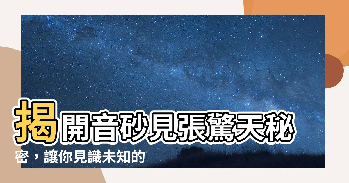 【音砂見張】揭開音砂見張驚天秘密,讓你見識未知的世界
