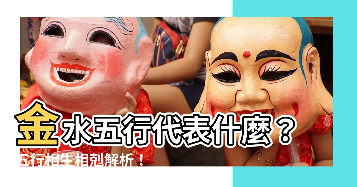 【金水 五行】金水五行代表什麼?五行相生相剋解析!