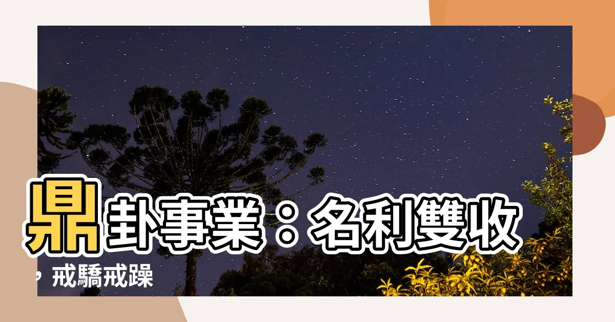 【鼎卦事業】鼎卦事業：名利雙收，戒驕戒躁