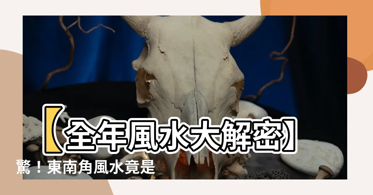 【風水 東南】【全年風水大解密】驚！東南角風水竟是催旺事業與財富的關鍵