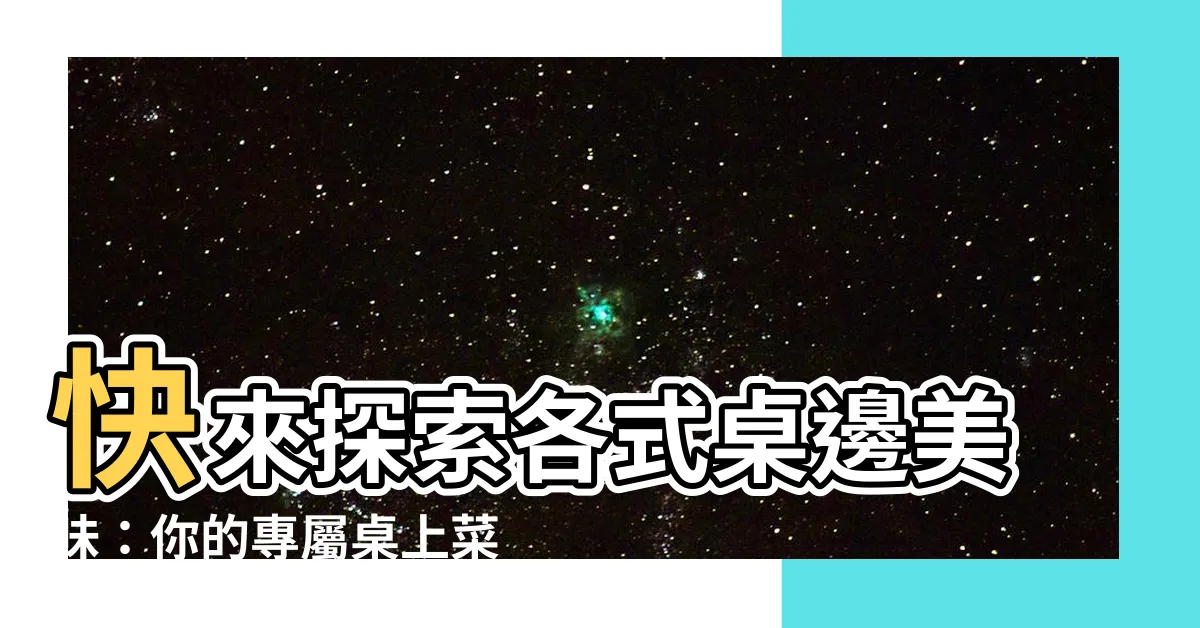 【桌上菜單】快來探索各式桌邊美味：你的專屬桌上菜單指南！