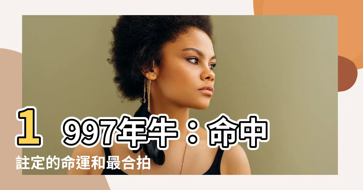 【1997年牛】1997年牛：命中註定的命運和最合拍伴侶大揭密