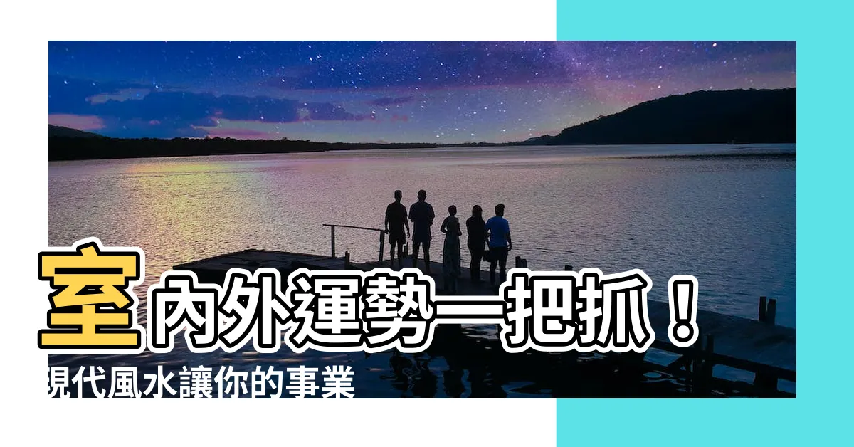 【現代風水】室內外運勢一把抓！現代風水讓你的事業與生活雙雙順利