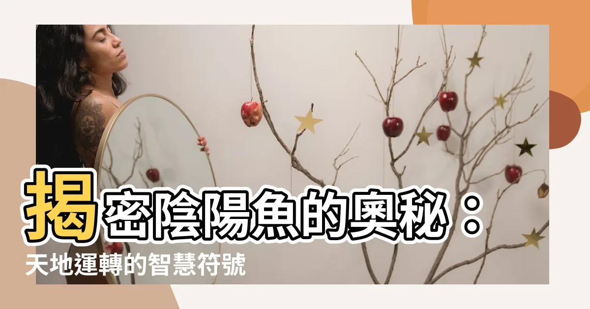 【陰陽魚】揭密陰陽魚的奧秘：天地運轉的智慧符號