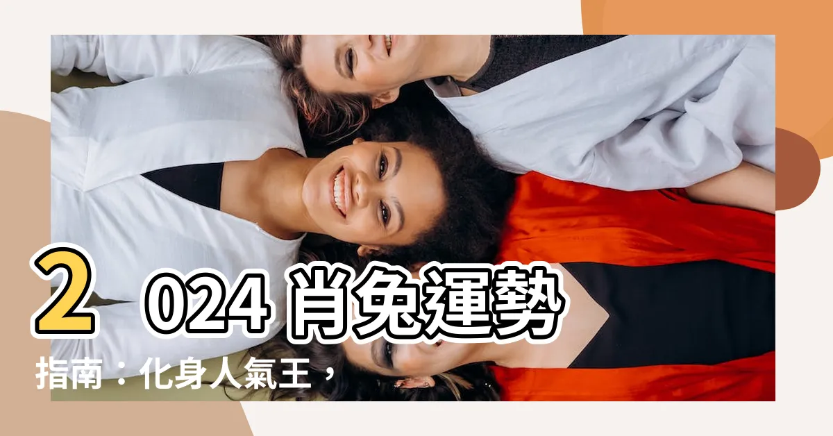 【2024 肖兔】2024 肖兔運勢指南：化身人氣王，害太歲助攻運勢！