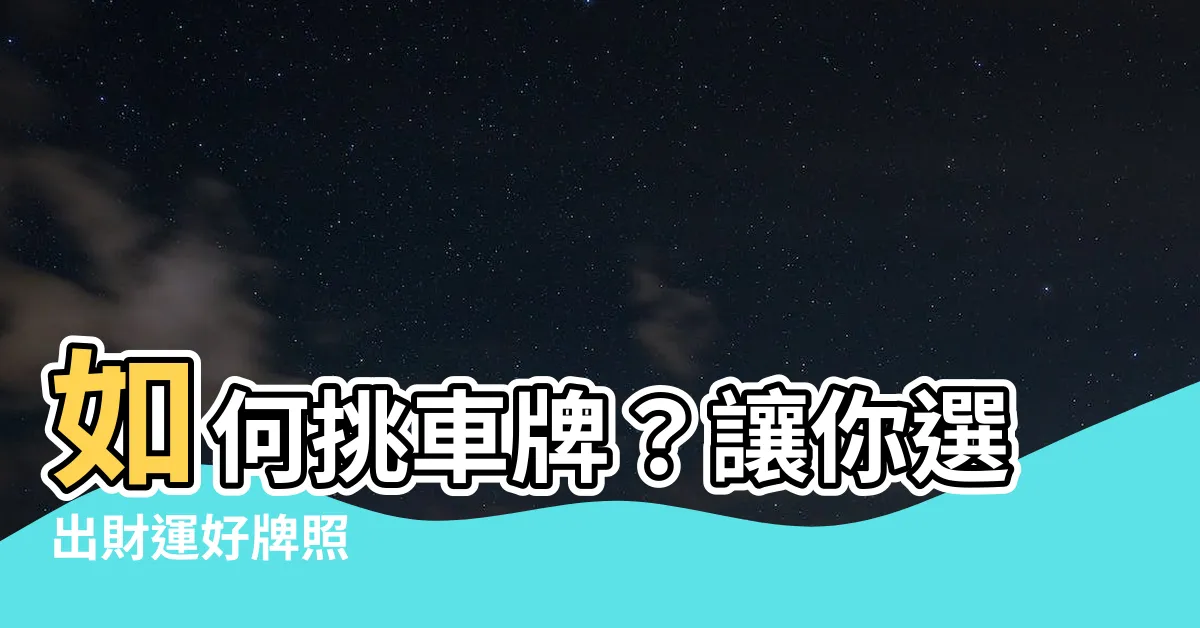【如何挑車牌】如何挑車牌？讓你選出財運好牌照
