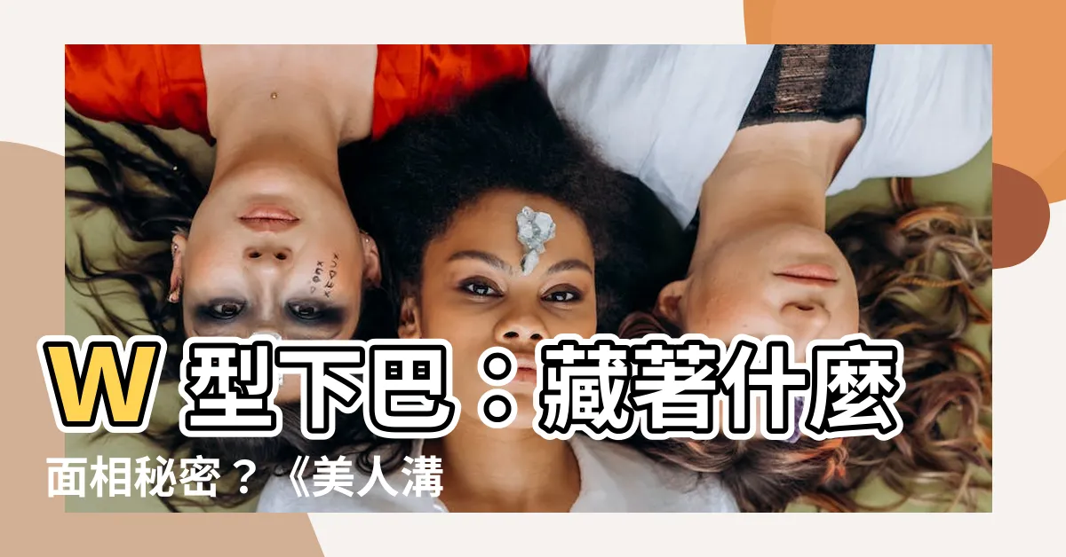 【w型下巴】w型下巴：藏著什麼面相秘密？《美人溝下巴》解讀