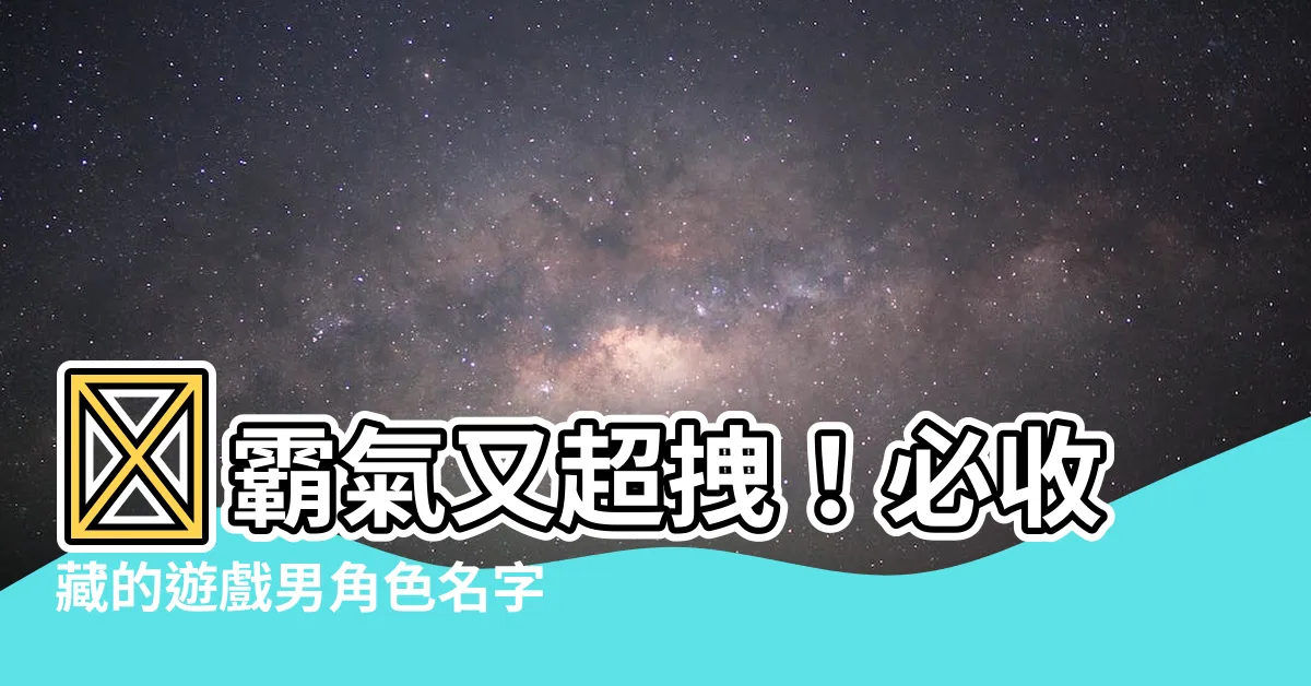 【遊戲男角色名字】🔥霸氣又超拽！必收藏的遊戲男角色名字大全🔥