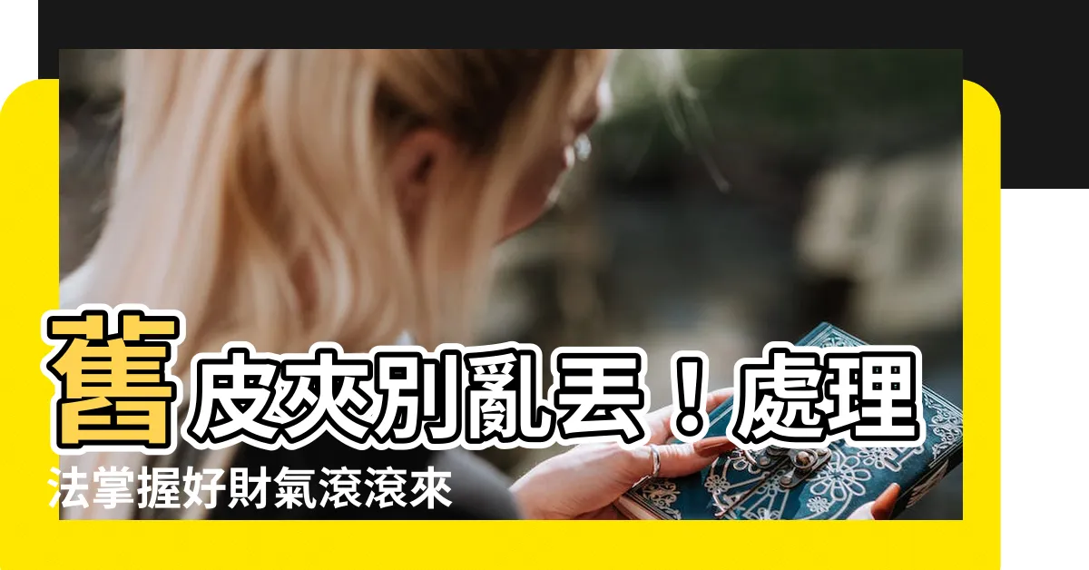 【舊皮夾如何處理】舊皮夾別亂丟！處理法掌握好財氣滾滾來
