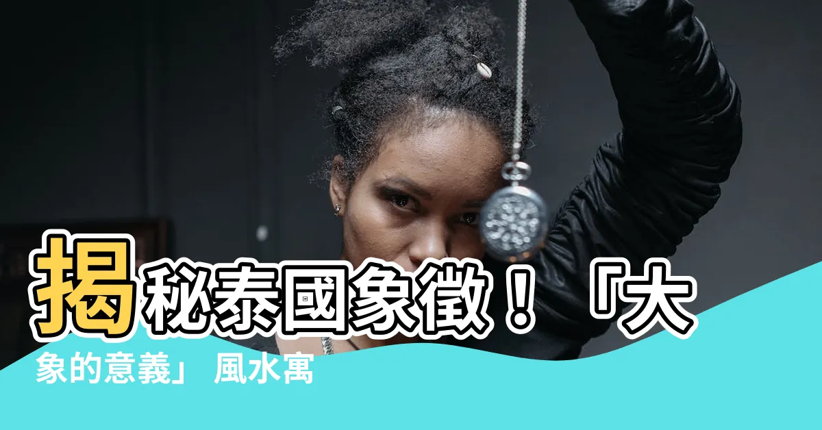 【大象的意義】揭秘泰國象徵！「大象的意義」 風水寓意與送禮指南