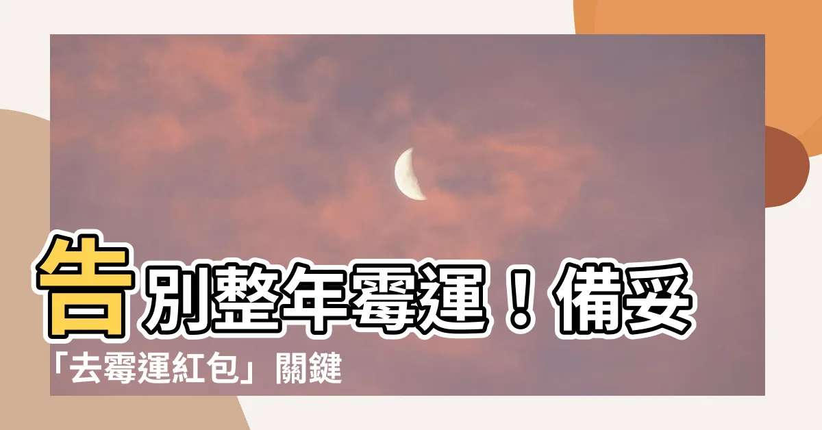 【去黴運紅包】告別整年黴運！備妥「去黴運紅包」關鍵3物，求幸運避黴上身