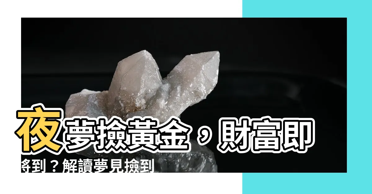 【夢見撿到黃金】夜夢撿黃金，財富即將到？解讀夢見撿到黃金的預兆