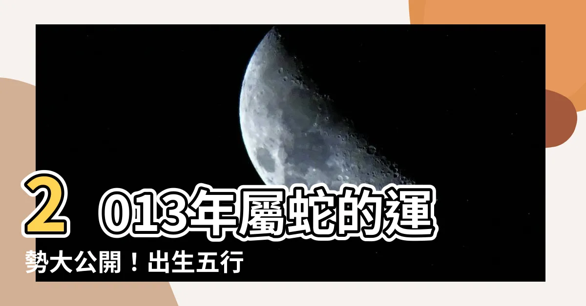 【2013年屬】2013年屬蛇的運勢大公開！出生五行屬什麼？